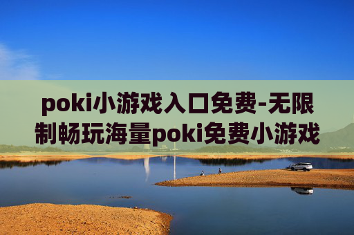 poki小游戏入口免费-无限制畅玩海量poki免费小游戏渠道
