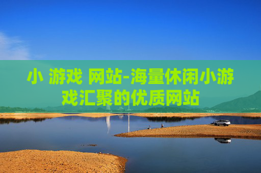 小 游戏 网站-海量休闲小游戏汇聚的优质网站