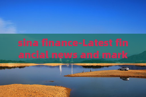 sina finance-Latest financial news and market analysis on Sina