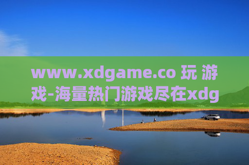 www.xdgame.co 玩 游戏-海量热门游戏尽在xdgame畅玩体验