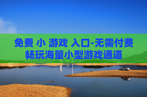 免费 小 游戏 入口-无需付费畅玩海量小型游戏通道