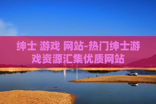 绅士 游戏 网站-热门绅士游戏资源汇集优质网站