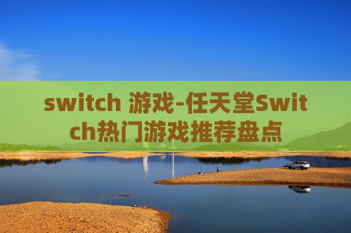 switch 游戏-任天堂Switch热门游戏推荐盘点