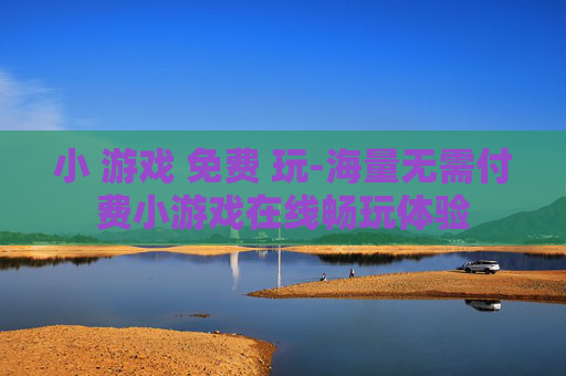 小 游戏 免费 玩-海量无需付费小游戏在线畅玩体验