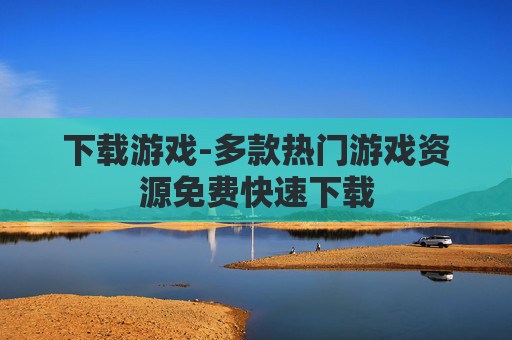 下载游戏-多款热门游戏资源免费快速下载