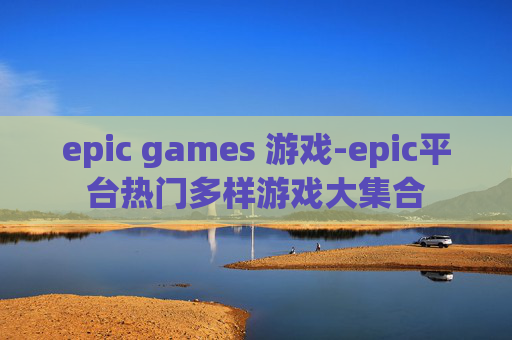 epic games 游戏-epic平台热门多样游戏大集合