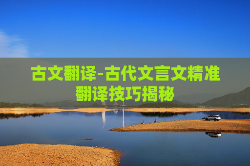 古文翻译-古代文言文精准翻译技巧揭秘