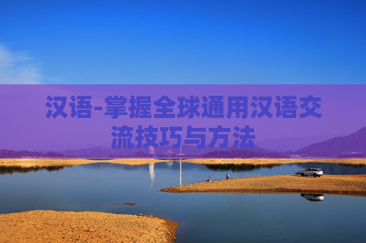 汉语-掌握全球通用汉语交流技巧与方法