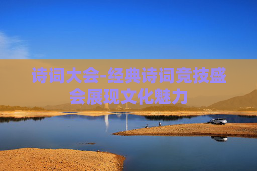 诗词大会-经典诗词竞技盛会展现文化魅力