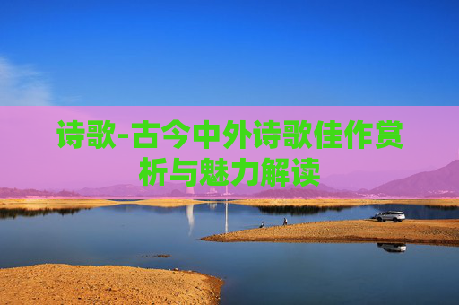 诗歌-古今中外诗歌佳作赏析与魅力解读