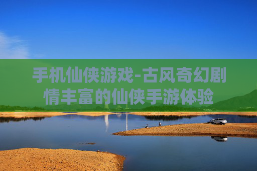 手机仙侠游戏-古风奇幻剧情丰富的仙侠手游体验