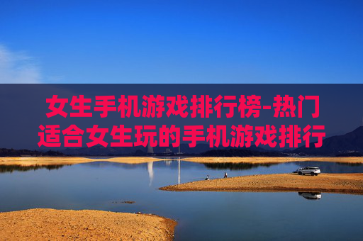 女生手机游戏排行榜-热门适合女生玩的手机游戏排行情况