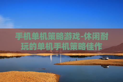 手机单机策略游戏-休闲耐玩的单机手机策略佳作