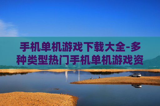手机单机游戏下载大全-多种类型热门手机单机游戏资源汇总