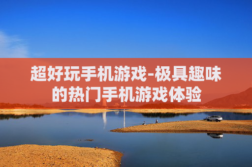 超好玩手机游戏-极具趣味的热门手机游戏体验