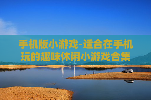 手机版小游戏-适合在手机玩的趣味休闲小游戏合集