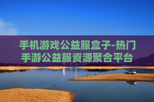 手机游戏公益服盒子-热门手游公益服资源聚合平台