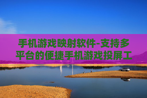 手机游戏映射软件-支持多平台的便捷手机游戏投屏工具