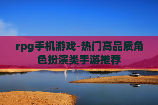 rpg手机游戏-热门高品质角色扮演类手游推荐