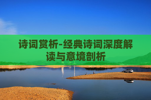诗词赏析-经典诗词深度解读与意境剖析