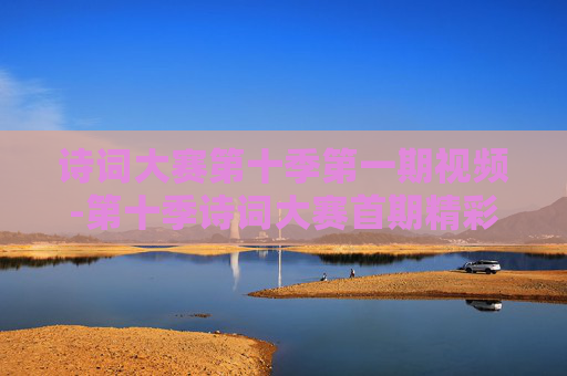 诗词大赛第十季第一期视频-第十季诗词大赛首期精彩视频内容