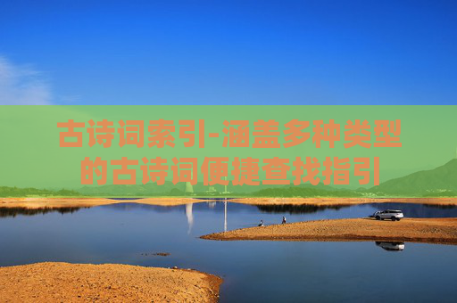 古诗词索引-涵盖多种类型的古诗词便捷查找指引