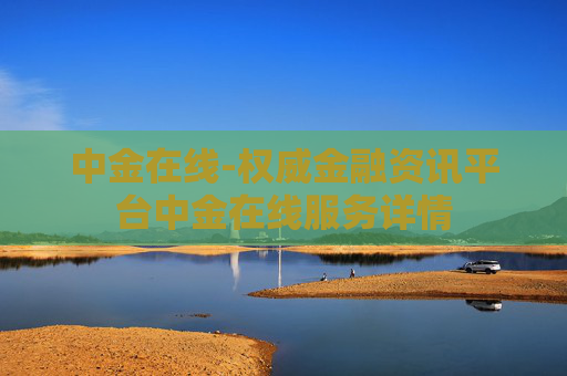 中金在线-权威金融资讯平台中金在线服务详情