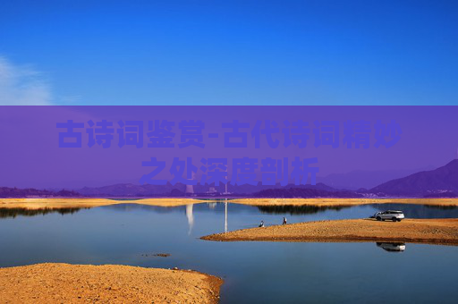 古诗词鉴赏-古代诗词精妙之处深度剖析