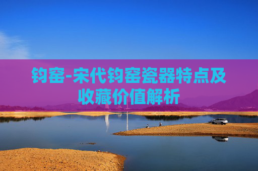 钧窑-宋代钧窑瓷器特点及收藏价值解析