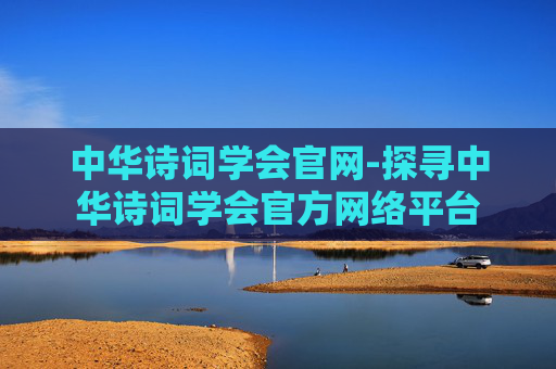 中华诗词学会官网-探寻中华诗词学会官方网络平台