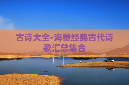 古诗大全-海量经典古代诗歌汇总集合