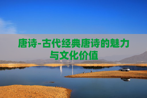 唐诗-古代经典唐诗的魅力与文化价值