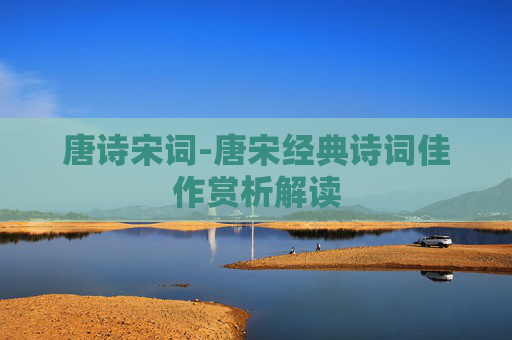 唐诗宋词-唐宋经典诗词佳作赏析解读