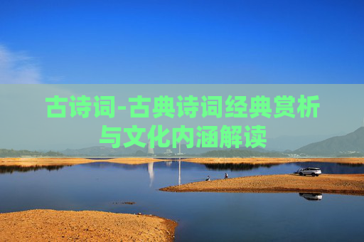 古诗词-古典诗词经典赏析与文化内涵解读