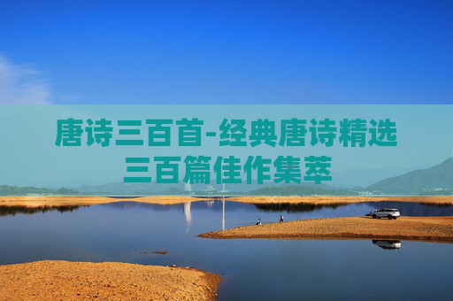 唐诗三百首-经典唐诗精选三百篇佳作集萃