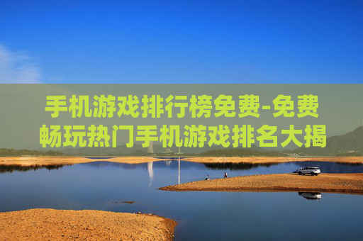 手机游戏排行榜免费-免费畅玩热门手机游戏排名大揭秘