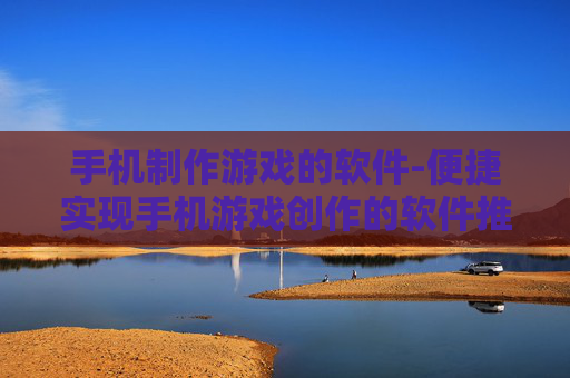 手机制作游戏的软件-便捷实现手机游戏创作的软件推荐