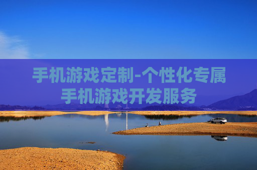 手机游戏定制-个性化专属手机游戏开发服务