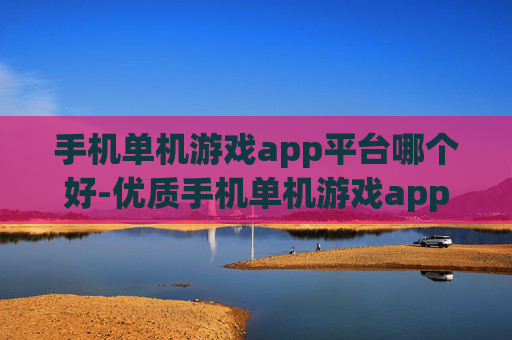 手机单机游戏app平台哪个好-优质手机单机游戏app平台推荐盘点