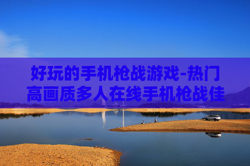 好玩的手机枪战游戏-热门高画质多人在线手机枪战佳作