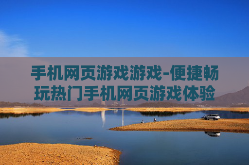 手机网页游戏游戏-便捷畅玩热门手机网页游戏体验