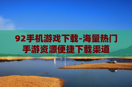 92手机游戏下载-海量热门手游资源便捷下载渠道