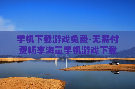 手机下载游戏免费-无需付费畅享海量手机游戏下载