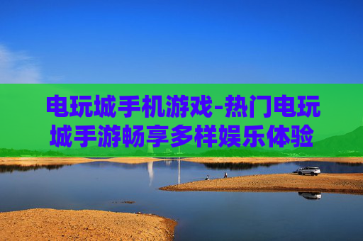 电玩城手机游戏-热门电玩城手游畅享多样娱乐体验