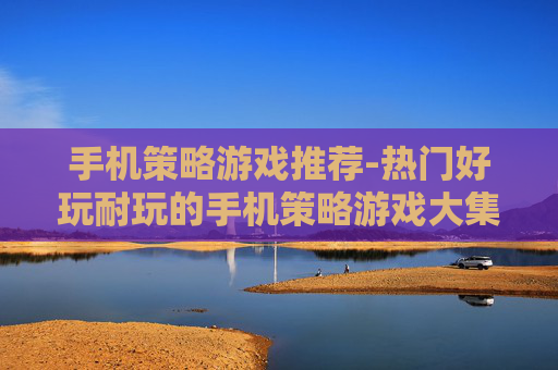 手机策略游戏推荐-热门好玩耐玩的手机策略游戏大集合