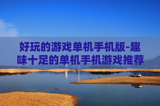 好玩的游戏单机手机版-趣味十足的单机手机游戏推荐