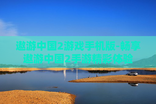 遨游中国2游戏手机版-畅享遨游中国2手游精彩体验