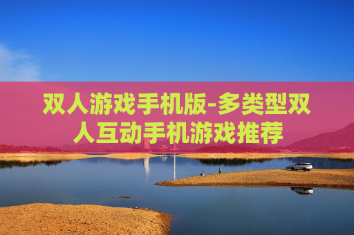 双人游戏手机版-多类型双人互动手机游戏推荐