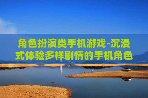 角色扮演类手机游戏-沉浸式体验多样剧情的手机角色扮演游戏