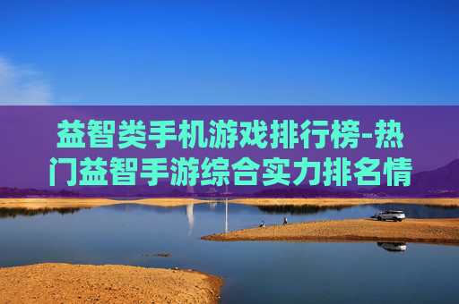 益智类手机游戏排行榜-热门益智手游综合实力排名情况